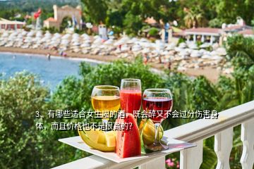 3、有哪些適合女生喝的酒，既會(huì)醉又不會(huì)過分傷害身體，而且價(jià)格也不是很高的？