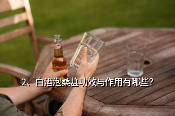 2、白酒泡桑葚功效與作用有哪些？