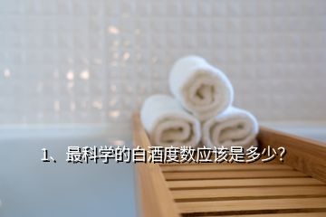 1、最科學(xué)的白酒度數(shù)應(yīng)該是多少？