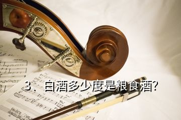 3、白酒多少度是糧食酒？