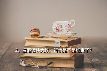 2、白酒板塊大跌，行情是不是結(jié)束了？