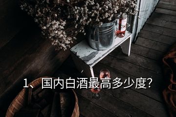 1、國內(nèi)白酒最高多少度？