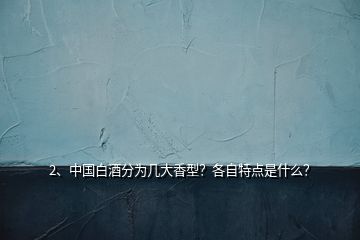 2、中國白酒分為幾大香型？各自特點是什么？
