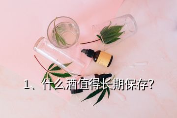 1、什么酒值得長期保存？