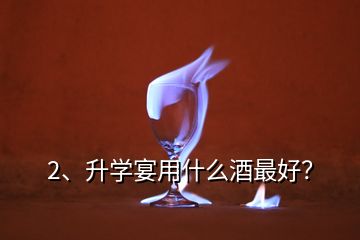2、升學(xué)宴用什么酒最好？