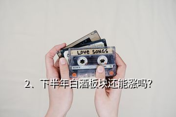 2、下半年白酒板塊還能漲嗎？
