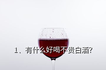 1、有什么好喝不貴白酒？
