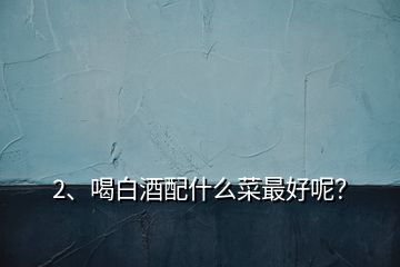 2、喝白酒配什么菜最好呢？