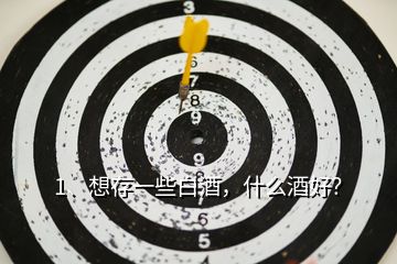 1、想存一些白酒，什么酒好？