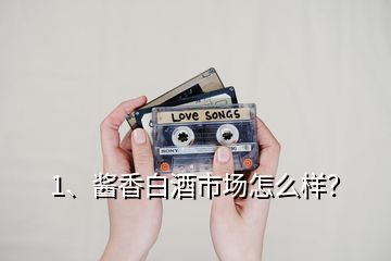 1、醬香白酒市場(chǎng)怎么樣？