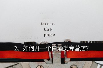 2、如何開一個(gè)白酒類專營(yíng)店？