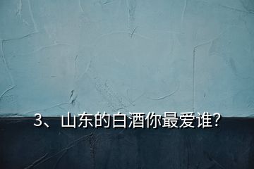 3、山東的白酒你最愛誰？