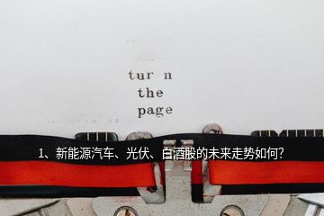 1、新能源汽車、光伏、白酒股的未來走勢如何？