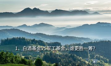 1、白酒基金VS軍工基金，誰更勝一籌？