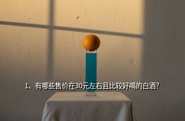 1、有哪些售價(jià)在30元左右且比較好喝的白酒？