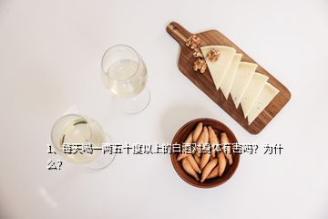 1、每天喝一兩五十度以上的白酒對(duì)身體有害嗎？為什么？