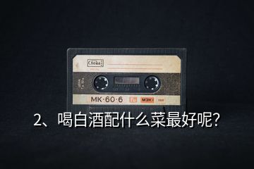 2、喝白酒配什么菜最好呢？