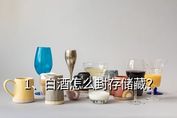 1、白酒怎么封存儲藏？