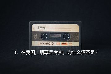 3、在我國(guó)，煙草是專賣，為什么酒不是？