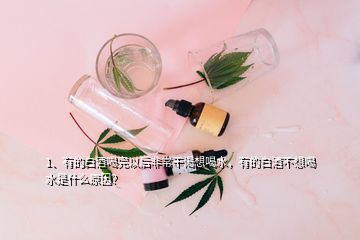 1、有的白酒喝完以后非常干渴想喝水，有的白酒不想喝水是什么原因？