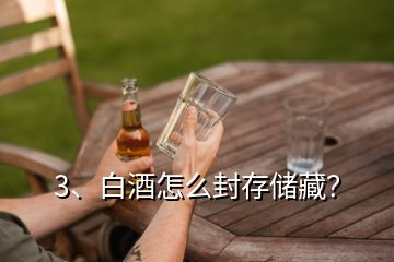 3、白酒怎么封存儲藏？