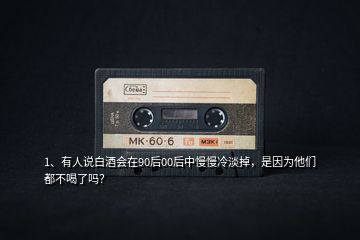 1、有人說白酒會在90后00后中慢慢冷淡掉，是因為他們都不喝了嗎？