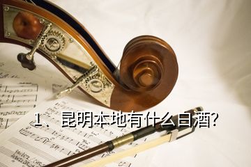 1、昆明本地有什么白酒？