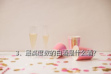 3、最高度數(shù)的白酒是什么酒？
