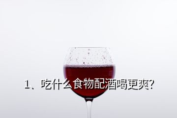1、吃什么食物配酒喝更爽？