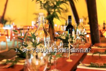 3、說一下你認(rèn)為最具收藏價值的白酒？
