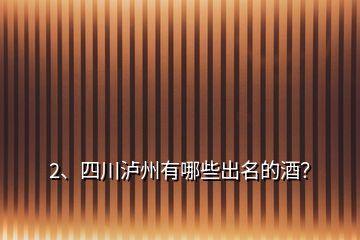 2、四川瀘州有哪些出名的酒？