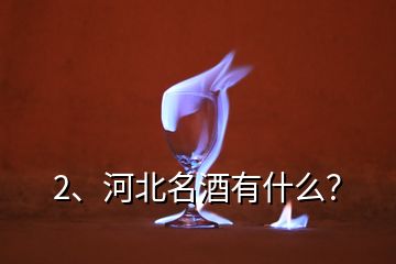 2、河北名酒有什么？