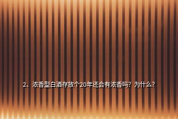 2、濃香型白酒存放個20年還會有濃香嗎？為什么？