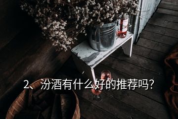2、汾酒有什么好的推薦嗎？