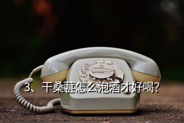 3、干桑葚怎么泡酒才好喝？