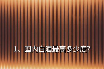 1、國內(nèi)白酒最高多少度？