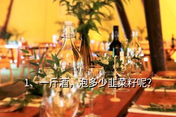 1、一斤酒，泡多少韭菜籽呢？
