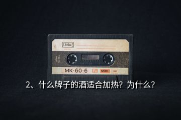 2、什么牌子的酒適合加熱？為什么？