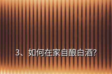 3、如何在家自釀白酒？