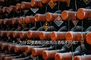 1、為什么啤酒瓶回收而白酒瓶不回收？