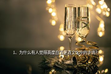 1、為什么有人覺得高度白酒是酒文化中的主流？