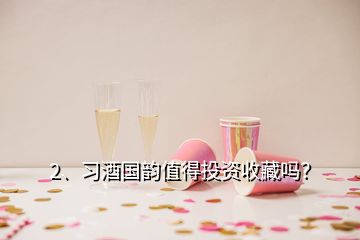 2、習(xí)酒國韻值得投資收藏嗎？