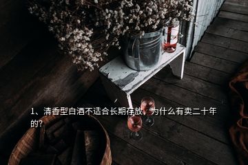 1、清香型白酒不適合長期存放，為什么有賣二十年的？