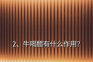 2、牛喝醋有什么作用？