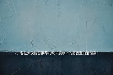 2、各位大俠能否推薦幾款53度以上的醬香型白酒儲存？