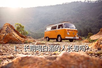 1、長(zhǎng)期喝白酒的人長(zhǎng)壽嗎？