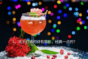 1、關(guān)于白酒的詩有哪些，經(jīng)典一點的？