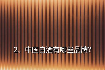 2、中國白酒有哪些品牌？