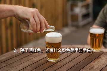 2、除了酒紅色，還有什么顏色美甲顯手白？