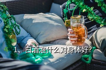 1、白酒泡什么對身體好？